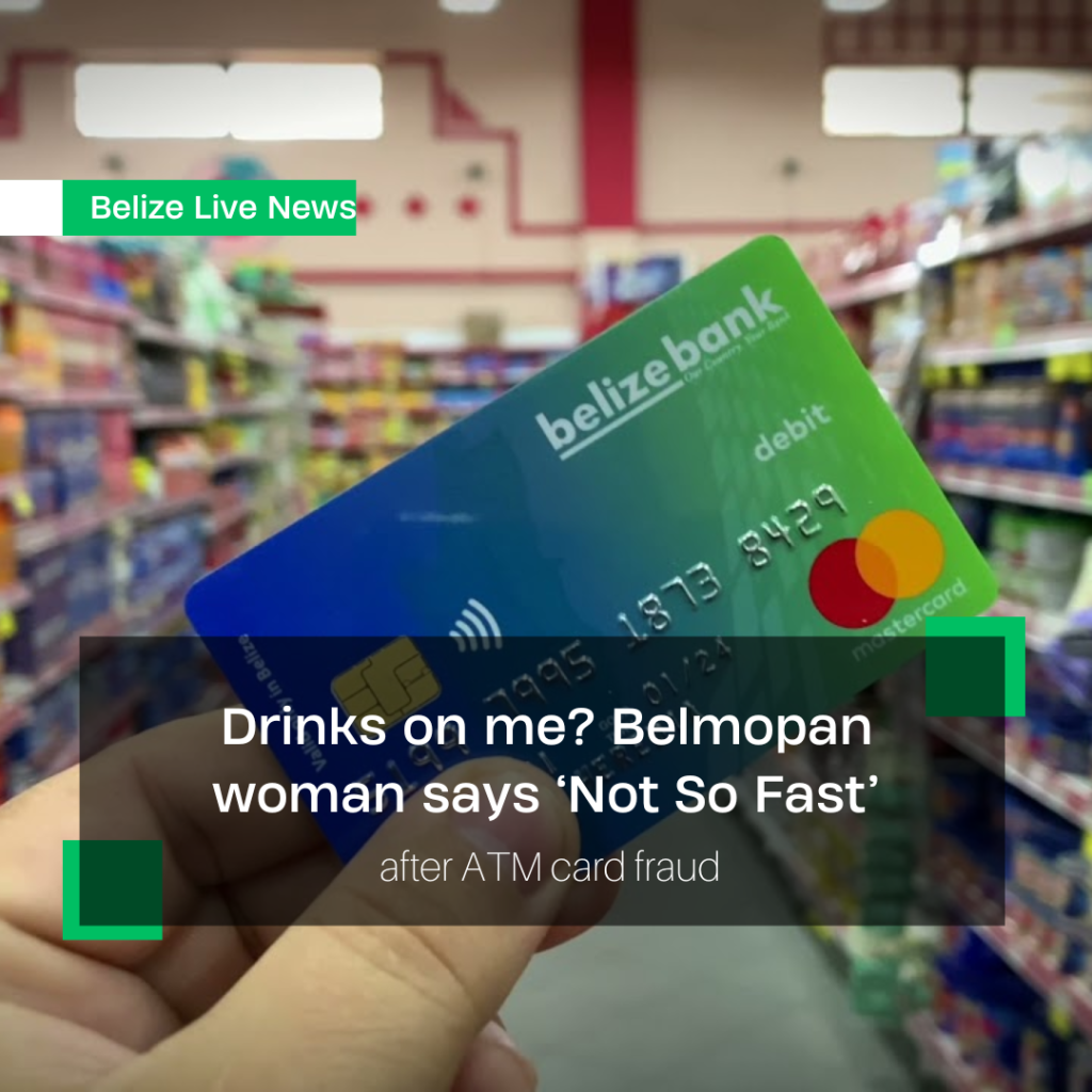 Drinks on me? Belmopan woman says ‘Not So Fast’ after ATM card fraud